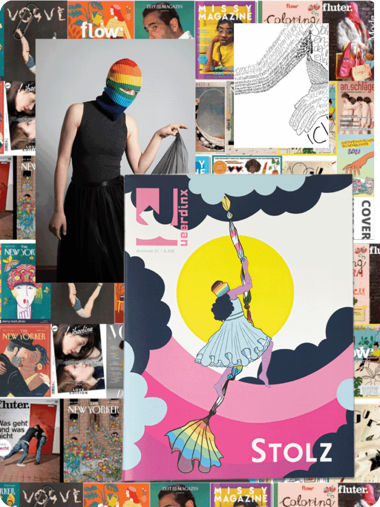 Eine Bildcollage: Im Hintergrund sieht man verschiedene Magazincover von beispielsweise Missy Magazin, Vogue oder Fluter. Im Vordergrund sieht man ein Foto einer Person, die ihren Rock mit ihrer rechten Hand anhebt und eine Regenbogen-Balaklava trägt. Diese Balaklava taucht auch in dem Bild daneben wieder auf. Dort ist das Cover der Stolz-Ausgabe abgebildet, auf dem eine Person an einer zusammengebundenen Kette aus Pride-Flaggen im Himmel klettert. Auch diese Person trägt eine Regenbogen-Balaklava sowie rüschiges Kleid.
